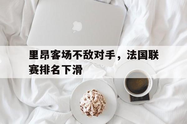 包含里昂客场不敌对手，法国联赛排名下滑的词条