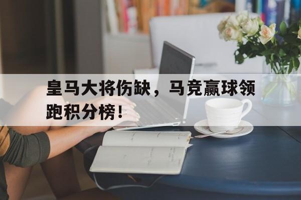 皇马大将伤缺，马竞赢球领跑积分榜！的简单介绍