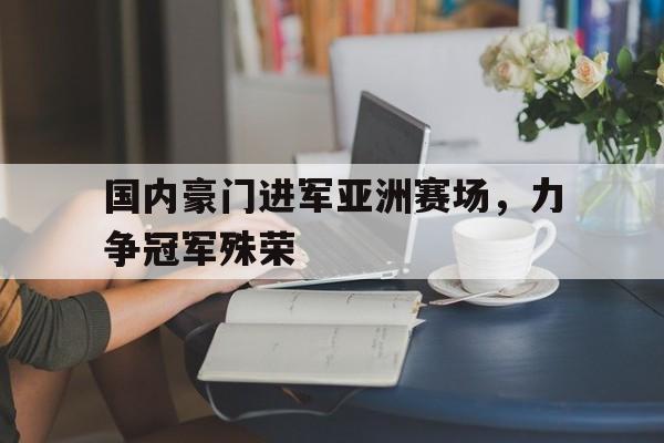 包含国内豪门进军亚洲赛场，力争冠军殊荣的词条