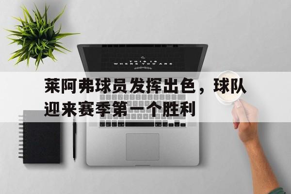 关于莱阿弗球员发挥出色，球队迎来赛季第一个胜利的信息