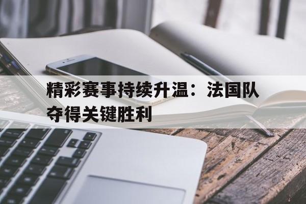精彩赛事持续升温：法国队夺得关键胜利的简单介绍