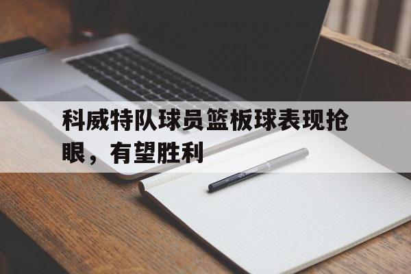科威特队球员篮板球表现抢眼，有望胜利