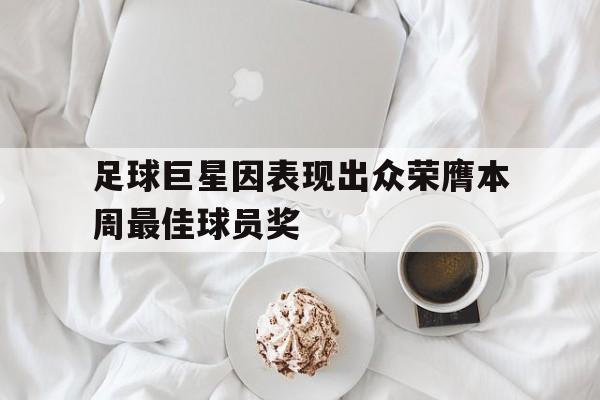 足球巨星因表现出众荣膺本周最佳球员奖的简单介绍